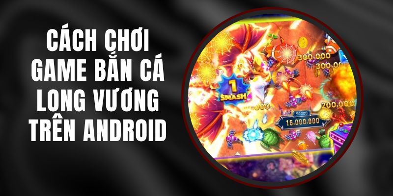 Cách Chơi Game Bắn Cá Long Vương Trên Android