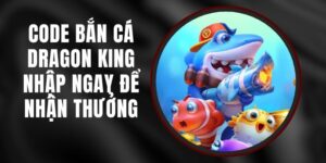 Code Bắn Cá Dragon King - Nhập Ngay Để Nhận Thưởng