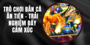 Trò Chơi Bắn Cá Ăn Tiền - Trải Nghiệm Đầy Cảm Xúc